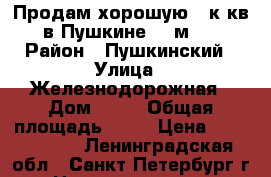 Продам хорошую 1 к.кв. в Пушкине, 36м2   › Район ­ Пушкинский › Улица ­ Железнодорожная › Дом ­ 40 › Общая площадь ­ 36 › Цена ­ 3 400 000 - Ленинградская обл., Санкт-Петербург г. Недвижимость » Квартиры продажа   